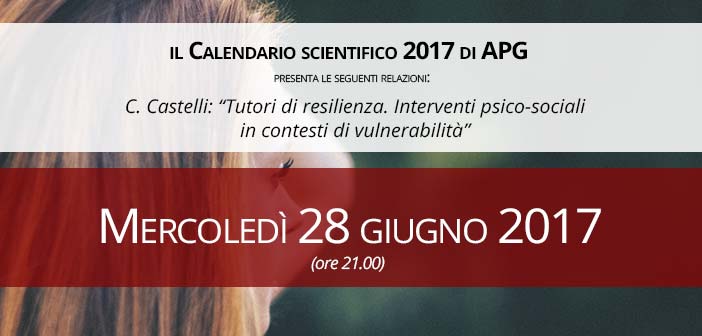 28/06/2017 - APG Appuntamenti - C. Castelli: “Tutori di resilienza. Interventi psico-sociali in contesti di vulnerabilità”